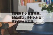 如何做个小生意赚钱,创业成功,5个小本生意的建议与实践 如何做个小生意赚钱,创业成功,5个小本生意的建议与实践