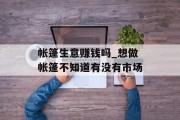 帐篷生意赚钱吗_想做帐篷不知道有没有市场 帐篷生意赚钱吗_想做帐篷不知道有没有市场