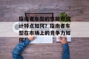 指南者车型的性能和设计特点如何?指南者车型在市场上的竞争力如何?