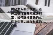揭秘女人的小生意,选择正确行业赚取更多财富,如何选择正确的女性小生意,增加财富的秘密 揭秘女人的小生意,选择正确行业赚取更多财富,如何选择正确的女性小生意,增加财富的秘密