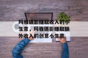 玛雅摄影赚取收入的小生意，玛雅摄影赚取额外收入的创意小生意