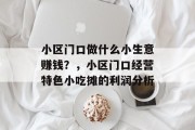 小区门口做什么小生意赚钱?,小区门口经营特色小吃摊的利润分析
