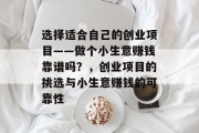 选择适合自己的创业项目——做个小生意赚钱靠谱吗?,创业项目的挑选与小生意赚钱的可靠性 选择适合自己的创业项目——做个小生意赚钱靠谱吗?,创业项目的挑选与小生意赚钱的可靠性