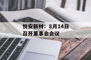 悦安新材:8月14日召开董事会会议 悦安新材:8月14日召开董事会会议