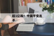 超1亿股!中国平安出手 超1亿股!中国平安出手