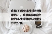 疫情下哪些小生意好做赚钱?,疫情期间适合做的小生意推荐及赚钱方式分析 疫情下哪些小生意好做赚钱?,疫情期间适合做的小生意推荐及赚钱方式分析