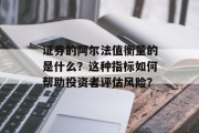 证券的阿尔法值衡量的是什么?这种指标如何帮助投资者评估风险?
