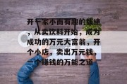 开一家小而有趣的钱途,从卖饮料开始,成为成功的万元大富翁,开个小店,卖出万元钱,一个赚钱的万能之道