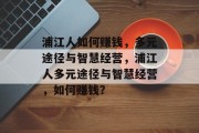 浦江人如何赚钱,多元途径与智慧经营,浦江人多元途径与智慧经营,如何赚钱?
