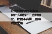 在农村创业的小商机,做什么赚钱?,农村创业,挖掘小商机,创造财富之路 在农村创业的小商机,做什么赚钱?,农村创业,挖掘小商机,创造财富之路