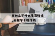 面包车干什么生意赚钱_面包车干啥挣钱 面包车干什么生意赚钱_面包车干啥挣钱