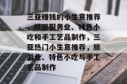 三亚赚钱的小生意推荐,旅游服务业、特色小吃和手工艺品制作,三亚热门小生意推荐,旅游业、特色小吃与手工艺品制作 三亚赚钱的小生意推荐,旅游服务业、特色小吃和手工艺品制作,三亚热门小生意推荐,旅游业、特色小吃与手工艺品制作