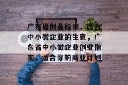 广东省创业指南,适合中小微企业的生意,广东省中小微企业创业指南,适合你的商业计划 广东省创业指南,适合中小微企业的生意,广东省中小微企业创业指南,适合你的商业计划