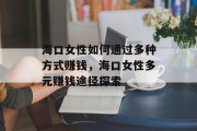 海口女性如何通过多种方式赚钱,海口女性多元赚钱途径探索 海口女性如何通过多种方式赚钱,海口女性多元赚钱途径探索