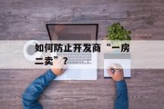 如何防止开发商“一房二卖”? 如何防止开发商“一房二卖”?