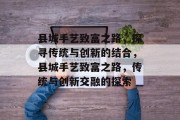 县城手艺致富之路，探寻传统与创新的结合，县城手艺致富之路，传统与创新交融的探索