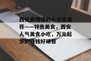 西安最赚钱的小生意推荐——特色美食，西安人气美食小吃，万元起步的赚钱好项目