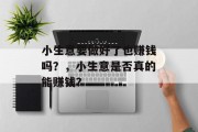 小生意要做好了也赚钱吗?,小生意是否真的能赚钱? 小生意要做好了也赚钱吗?,小生意是否真的能赚钱?