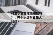 村里小生意摆摊赚钱吗？，开个小店创业赚大钱吗？