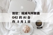 微软:缩减与阿联酋 G42 的 AI 合作  8 月 1 日 微软:缩减与阿联酋 G42 的 AI 合作  8 月 1 日