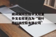 威诚国际控股中文双重外文名称更改为“细叶榕科技控股有限公司” 威诚国际控股中文双重外文名称更改为“细叶榕科技控股有限公司”