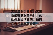 大学里的小生意，女生也能赚取财富吗？，女生创业成功案例，如何在大学里赚取财富