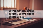 高中生如何通过合理途径赚钱,高中生合理途径赚钱的方法 高中生如何通过合理途径赚钱,高中生合理途径赚钱的方法