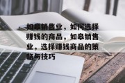 如皋销售业,如何选择赚钱的商品,如皋销售业,选择赚钱商品的策略与技巧 如皋销售业,如何选择赚钱的商品,如皋销售业,选择赚钱商品的策略与技巧