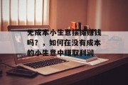 无成本小生意摆摊赚钱吗？，如何在没有成本的小生意中赚取利润