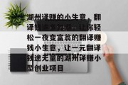 湖州译赚的小生意，翻译钱途多如潮，让你轻松一夜变富翁的翻译赚钱小生意，让一元翻译钱途无量的湖州译赚小型创业项目
