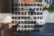 让孩子在夜晚的市场上找到工作——一个关于小生意适合儿童夜间市场的案例研究,孩子们可以成为夜市摊贩,一项关于儿童夜间市场的小生意实践案例研究 让孩子在夜晚的市场上找到工作——一个关于小生意适合儿童夜间市场的案例研究,孩子们可以成为夜市摊贩,一项关于儿童夜间市场的小生意实践案例研究