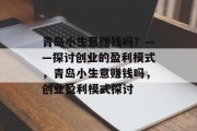 青岛小生意赚钱吗?——探讨创业的盈利模式,青岛小生意赚钱吗,创业盈利模式探讨 青岛小生意赚钱吗?——探讨创业的盈利模式,青岛小生意赚钱吗,创业盈利模式探讨
