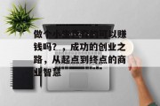 做个小生意真的可以赚钱吗?,成功的创业之路,从起点到终点的商业智慧 做个小生意真的可以赚钱吗?,成功的创业之路,从起点到终点的商业智慧