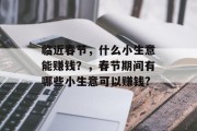 临近春节，什么小生意能赚钱？，春节期间有哪些小生意可以赚钱?