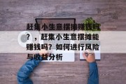 赶集小生意摆摊赚钱吗?,赶集小生意摆摊能赚钱吗?如何进行风险与收益分析 赶集小生意摆摊赚钱吗?,赶集小生意摆摊能赚钱吗?如何进行风险与收益分析
