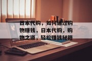 日本代购,如何通过购物赚钱,日本代购,购物之道,轻松赚钱秘籍 日本代购,如何通过购物赚钱,日本代购,购物之道,轻松赚钱秘籍