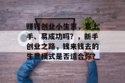赚钱创业小生意,易上手、易成功吗?,新手创业之路,钱来钱去的生意模式是否适合你? 赚钱创业小生意,易上手、易成功吗?,新手创业之路,钱来钱去的生意模式是否适合你?