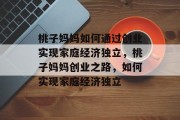 桃子妈妈如何通过创业实现家庭经济独立,桃子妈妈创业之路,如何实现家庭经济独立