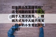 拉车做小生意赚钱吗?这个问题的答案可能会因个人情况而异。,赚钱方式与个人能力有关,拉车的小生意到底可行吗?