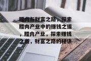 腊肉与财富之路,探索腊肉产业中的赚钱之道,腊肉产业,探索赚钱之道,财富之路的秘诀