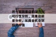开一家蔬果店的潜力与可行性分析,蔬果店前景分析,从商业机会到投资价值