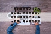 兰州副业赚钱之道,多元发展,财富新篇章,兰州副业赚钱之道,多元发展,开启财富新篇章 兰州副业赚钱之道,多元发展,财富新篇章,兰州副业赚钱之道,多元发展,开启财富新篇章