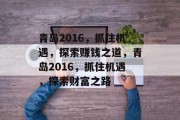 青岛2016,抓住机遇,探索赚钱之道,青岛2016,抓住机遇,探索财富之路 青岛2016,抓住机遇,探索赚钱之道,青岛2016,抓住机遇,探索财富之路