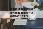 田洪良:主要货币短线操作指南 美指周一上涨在105.15之下遇阻 田洪良:主要货币短线操作指南 美指周一上涨在105.15之下遇阻