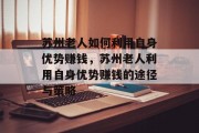 苏州老人如何利用自身优势赚钱,苏州老人利用自身优势赚钱的途径与策略 苏州老人如何利用自身优势赚钱,苏州老人利用自身优势赚钱的途径与策略