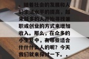 什什什么小生意赚钱?这是一个很有趣的话题。随着社会的发展和人们生活水平的提高,越来越多的人开始寻找兼职或创业的方式来增加收入。那么,在众多的小生意中,有哪些适合什什什么人的呢?今天我们就来探讨一下。,什什什职业,适合什什什人群的小生意推荐 什什什么小生意赚钱?这是一个很有趣的话题。随着社会的发展和人们生活水平的提高,越来越多的人开始寻找兼职或创业的方式来增加收入。那么,在众多的小生意中,有哪些适合什什什么人的呢?今天我们就来探讨一下。,什什什职业,适合什什什人群的小生意推荐