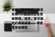 南京,繁华都市,商机无限——探索什么生意能赚钱,南京,繁华都市的商机探索——哪些生意能赚钱 南京,繁华都市,商机无限——探索什么生意能赚钱,南京,繁华都市的商机探索——哪些生意能赚钱