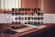 重庆最赚钱的小生意,从茶叶到手工皂,重庆,众多小生意中的盈利好去处,从茶叶到手工皂 重庆最赚钱的小生意,从茶叶到手工皂,重庆,众多小生意中的盈利好去处,从茶叶到手工皂
