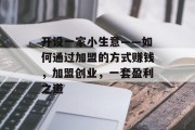 开设一家小生意——如何通过加盟的方式赚钱，加盟创业，一套盈利之道