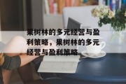 果树林的多元经营与盈利策略，果树林的多元经营与盈利策略